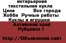 интерьерная текстильная кукла › Цена ­ 2 500 - Все города Хобби. Ручные работы » Куклы и игрушки   . Алтайский край,Рубцовск г.